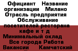 Официант › Название организации ­ Милано › Отрасль предприятия ­ Обслуживание посетителей ресторана, кафе и т.д. › Минимальный оклад ­ 1 - Все города Работа » Вакансии   . Камчатский край,Петропавловск-Камчатский г.